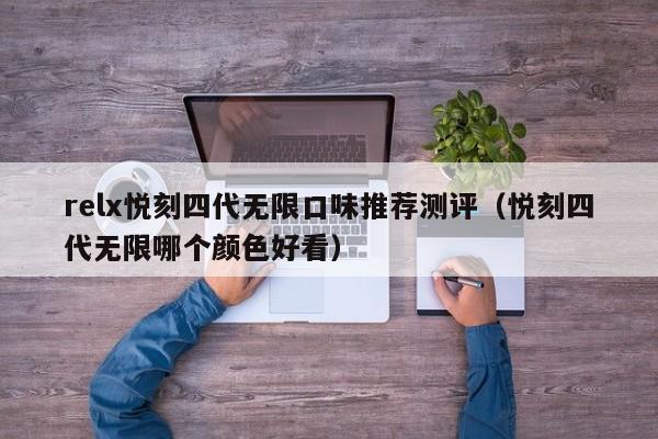relx悦刻四代无限口味推荐测评(悦刻四代无限哪个颜色好看)