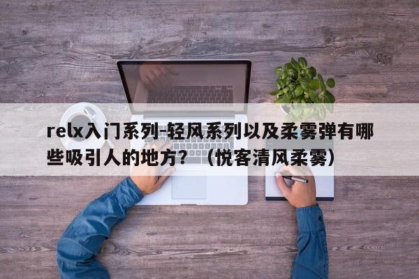 relx入门系列-轻风系列以及柔雾弹有哪些吸引人的地方?(悦客清风柔雾)
