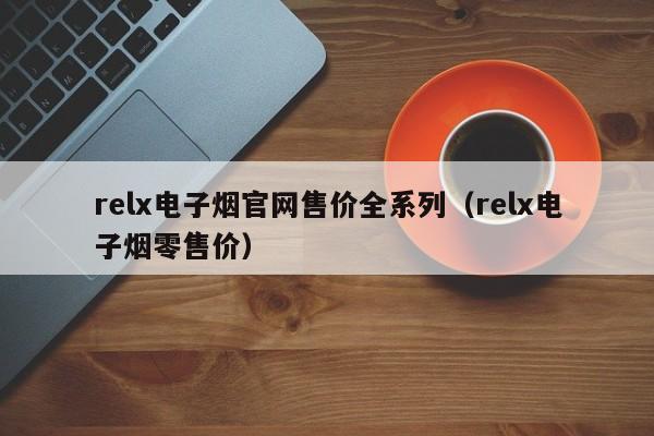 relx电子烟官网售价全系列(relx电子烟零售价)