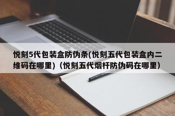悦刻5代包装盒防伪条(悦刻五代包装盒内二维码在哪里)(悦刻五代烟杆防伪码在哪里)