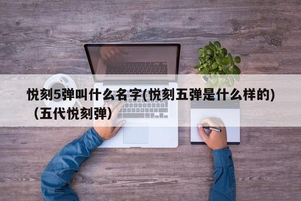 悦刻5弹叫什么名字(悦刻五弹是什么样的)(五代悦刻弹)
