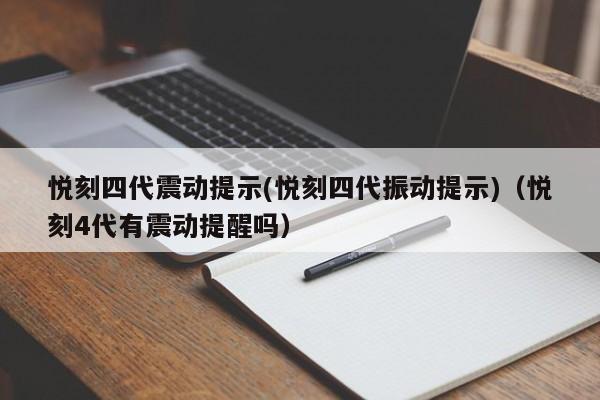悦刻四代震动提示(悦刻四代振动提示)(悦刻4代有震动提醒吗)