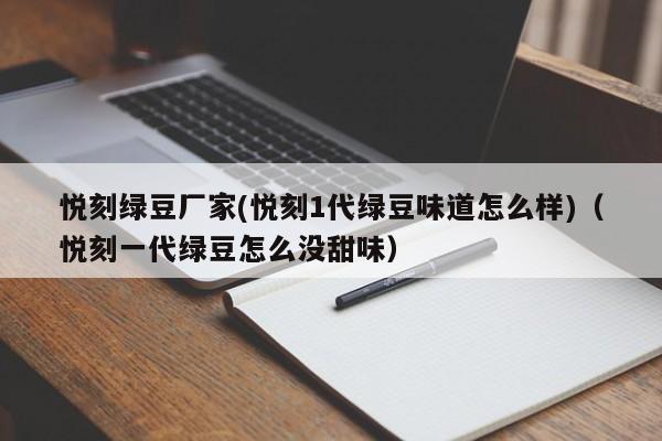 悦刻绿豆厂家(悦刻1代绿豆味道怎么样)(悦刻一代绿豆怎么没甜味)