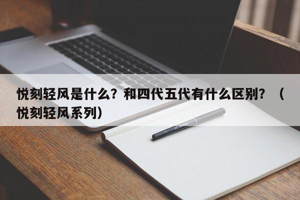 悦刻轻风是什么?和四代五代有什么区别?(悦刻轻风系列)