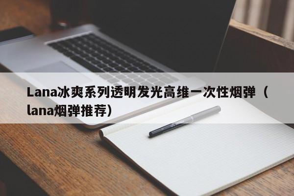 Lana冰爽系列透明发光高维一次性烟弹(lana烟弹推荐)