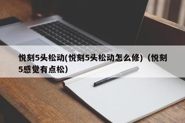 悦刻5头松动(悦刻5头松动怎么修)(悦刻5感觉有点松)