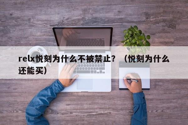 relx悦刻为什么不被禁止?(悦刻为什么还能买)