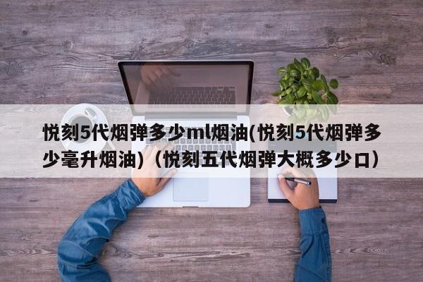 悦刻5代烟弹多少ml烟油(悦刻5代烟弹多少毫升烟油)(悦刻五代烟弹大概多少口)