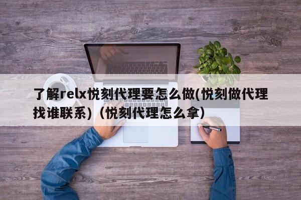 了解relx悦刻代理要怎么做(悦刻做代理找谁联系)(悦刻代理怎么拿)