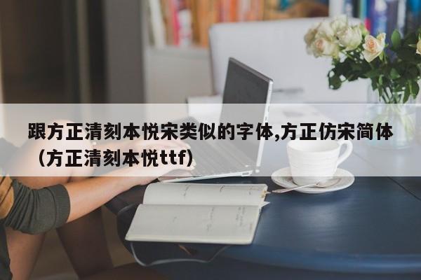 跟方正清刻本悦宋类似的字体,方正仿宋简体(方正清刻本悦ttf)