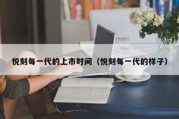 悦刻每一代的上市时间(悦刻每一代的样子)