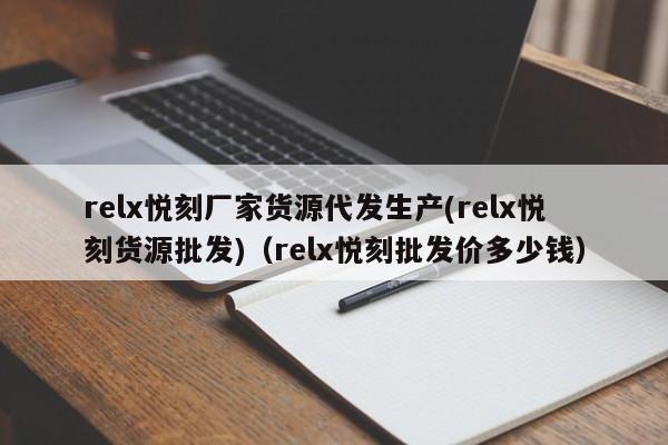 relx悦刻厂家货源代发生产(relx悦刻货源批发)(relx悦刻批发价多少钱)