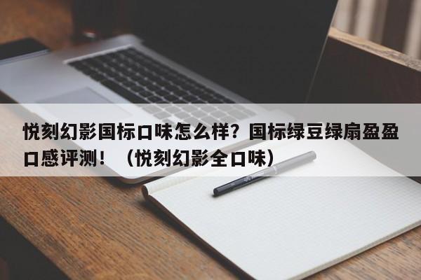 悦刻幻影国标口味怎么样?国标绿豆绿扇盈盈口感评测!(悦刻幻影全口味)