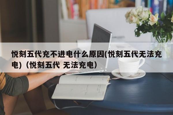 悦刻五代充不进电什么原因(悦刻五代无法充电)(悦刻五代 无法充电)