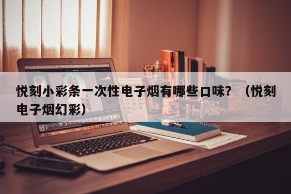 悦刻小彩条一次性电子烟有哪些口味?(悦刻电子烟幻彩)