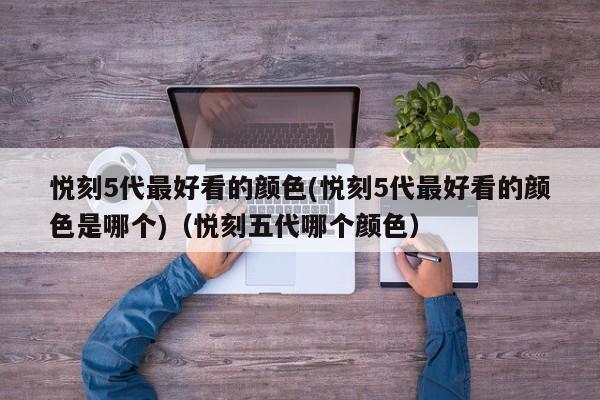 悦刻5代最好看的颜色(悦刻5代最好看的颜色是哪个)(悦刻五代哪个颜色)