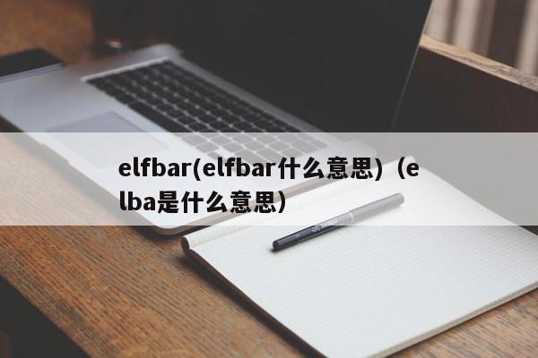elfbar(elfbar什么意思)(elba是什么意思)