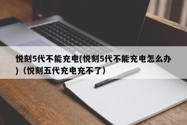 悦刻5代不能充电(悦刻5代不能充电怎么办)(悦刻五代充电充不了)