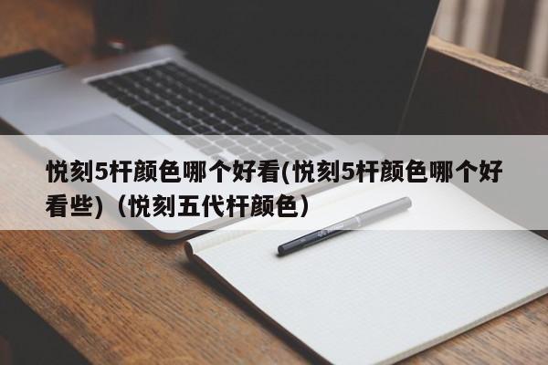 悦刻5杆颜色哪个好看(悦刻5杆颜色哪个好看些)(悦刻五代杆颜色)