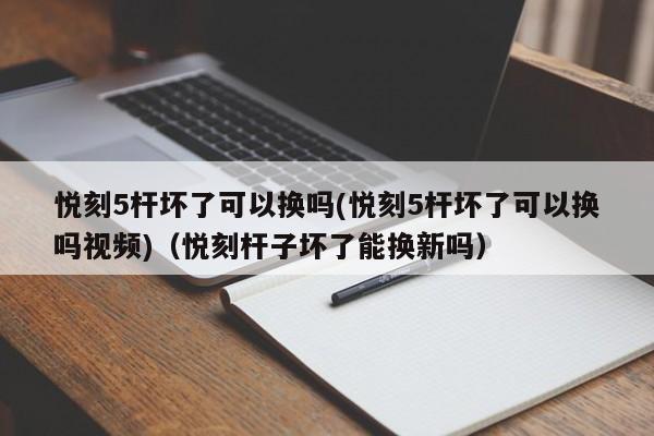 悦刻5杆坏了可以换吗(悦刻5杆坏了可以换吗视频)(悦刻杆子坏了能换新吗)