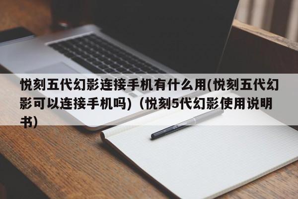 悦刻五代幻影连接手机有什么用(悦刻五代幻影可以连接手机吗)(悦刻5代幻影使用说明书)
