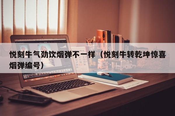 悦刻牛气劲饮烟弹不一样(悦刻牛转乾坤惊喜烟弹编号)