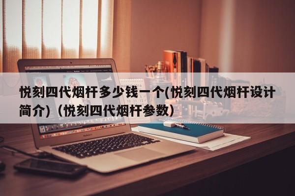 悦刻四代烟杆多少钱一个(悦刻四代烟杆设计简介)(悦刻四代烟杆参数)