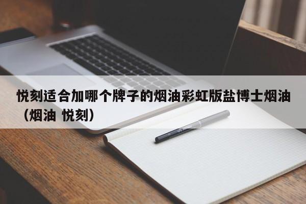 悦刻适合加哪个牌子的烟油彩虹版盐博士烟油(烟油 悦刻)