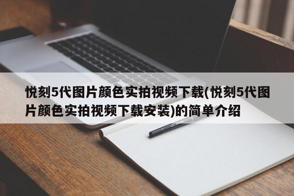 悦刻5代图片颜色实拍视频下载(悦刻5代图片颜色实拍视频下载安装)的简单介绍