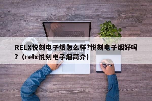 RELX悦刻电子烟怎么样?悦刻电子烟好吗?(relx悦刻电子烟简介)