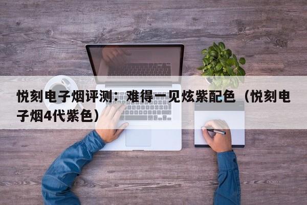 悦刻电子烟评测:难得一见炫紫配色(悦刻电子烟4代紫色)