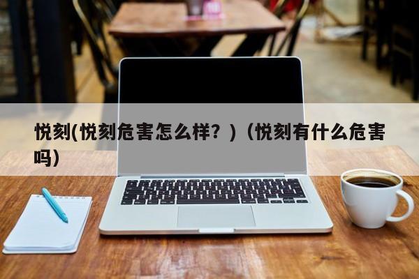 悦刻(悦刻危害怎么样?)(悦刻有什么危害吗)