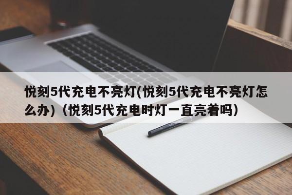 悦刻5代充电不亮灯(悦刻5代充电不亮灯怎么办)(悦刻5代充电时灯一直亮着吗)