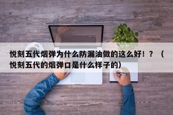 悦刻五代烟弹为什么防漏油做的这么好!?(悦刻五代的烟弹口是什么样子的)