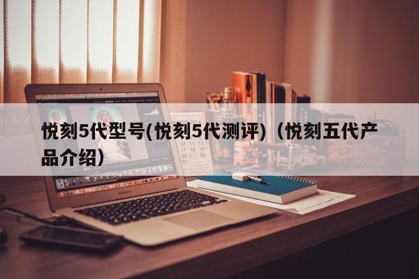 悦刻5代型号(悦刻5代测评)(悦刻五代产品介绍)