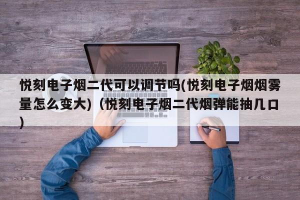 悦刻电子烟二代可以调节吗(悦刻电子烟烟雾量怎么变大)(悦刻电子烟二代烟弹能抽几口)