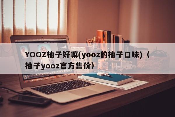 YOOZ柚子好嘛(yooz的柚子口味)(柚子yooz官方售价)