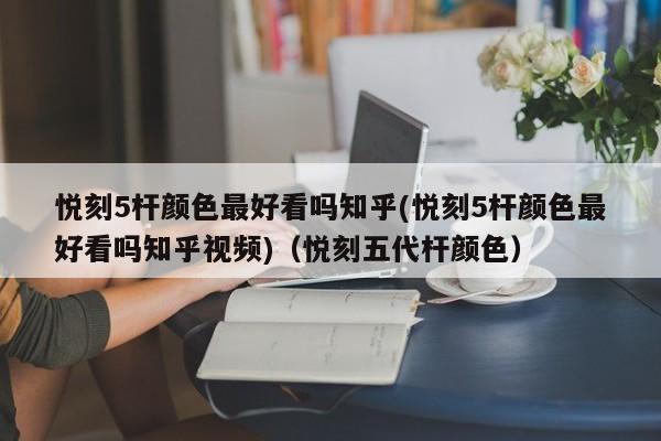 悦刻5杆颜色最好看吗知乎(悦刻5杆颜色最好看吗知乎视频)(悦刻五代杆颜色)