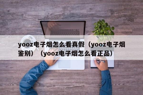 yooz电子烟怎么看真假(yooz电子烟鉴别)(yooz电子烟怎么看正品)