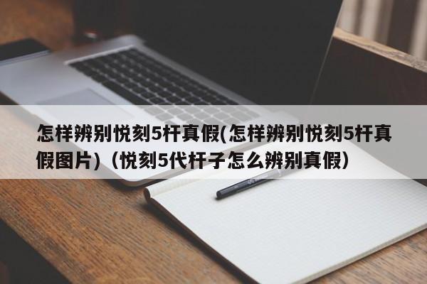 怎样辨别悦刻5杆真假(怎样辨别悦刻5杆真假图片)(悦刻5代杆子怎么辨别真假)