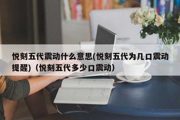 悦刻五代震动什么意思(悦刻五代为几口震动提醒)(悦刻五代多少口震动)