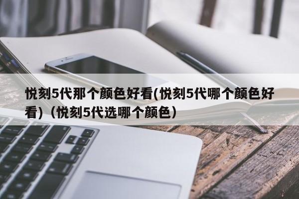 悦刻5代那个颜色好看(悦刻5代哪个颜色好看)(悦刻5代选哪个颜色)