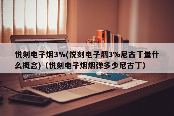 悦刻电子烟3%(悦刻电子烟3%尼古丁量什么概念)(悦刻电子烟烟弹多少尼古丁)