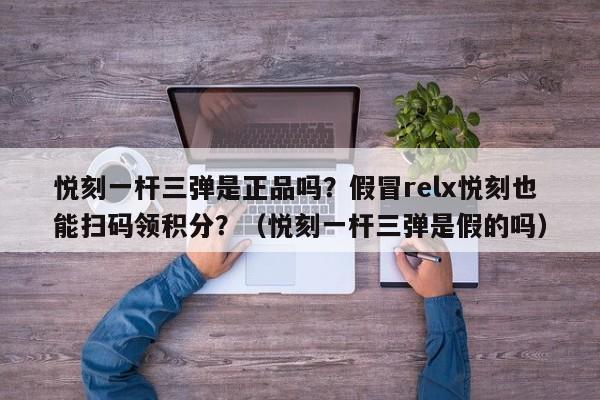 悦刻一杆三弹是正品吗?假冒relx悦刻也能扫码领积分?(悦刻一杆三弹是假的吗)