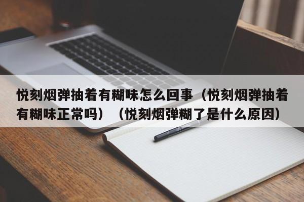 悦刻烟弹抽着有糊味怎么回事(悦刻烟弹抽着有糊味正常吗)(悦刻烟弹糊了是什么原因)