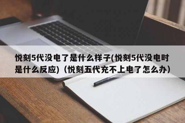 悦刻5代没电了是什么样子(悦刻5代没电时是什么反应)(悦刻五代充不上电了怎么办)