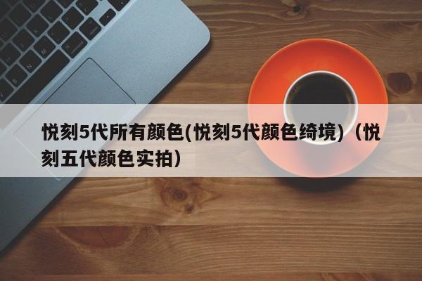 悦刻5代所有颜色(悦刻5代颜色绮境)(悦刻五代颜色实拍)