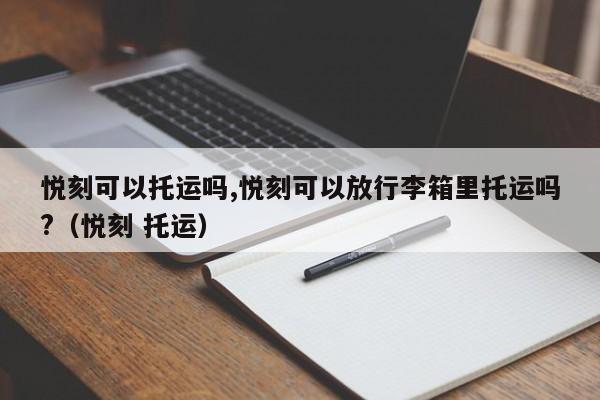 悦刻可以托运吗,悦刻可以放行李箱里托运吗?(悦刻 托运)