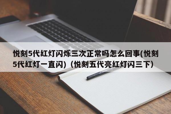 悦刻5代红灯闪烁三次正常吗怎么回事(悦刻5代红灯一直闪)(悦刻五代亮红灯闪三下)