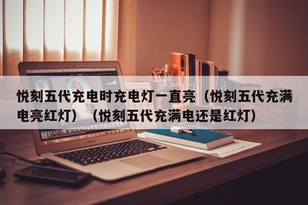 悦刻五代充电时充电灯一直亮(悦刻五代充满电亮红灯)(悦刻五代充满电还是红灯)